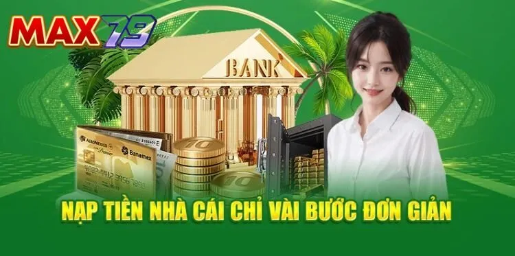 Hướng dẫn nạp tiền, rút tiền nhanh và chính xác tại nhà cái Max79